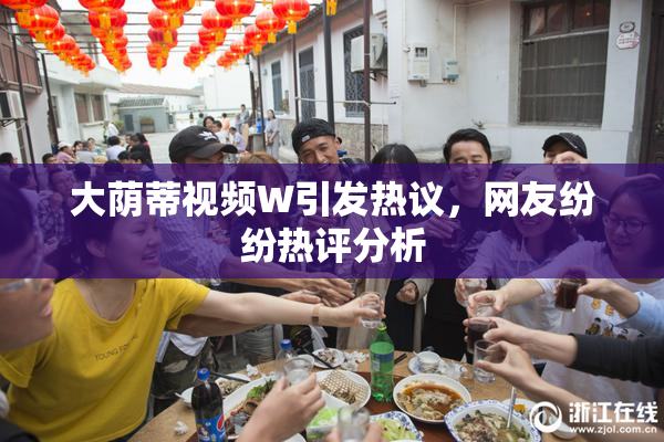 大荫蒂视频W引发热议，网友纷纷热评分析