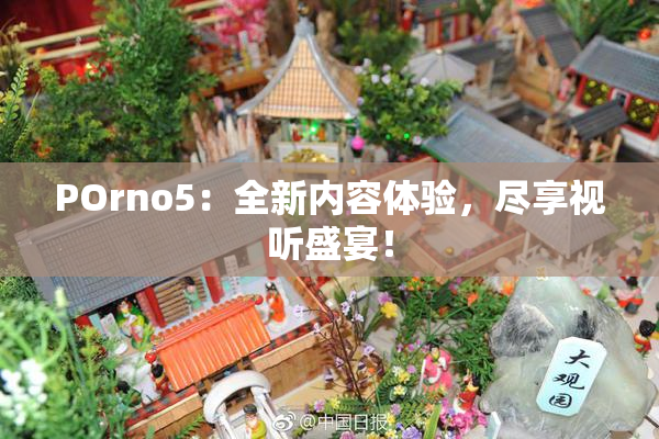 POrno5：全新内容体验，尽享视听盛宴！