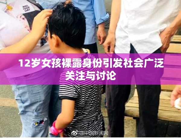 12岁女孩裸露身份引发社会广泛关注与讨论