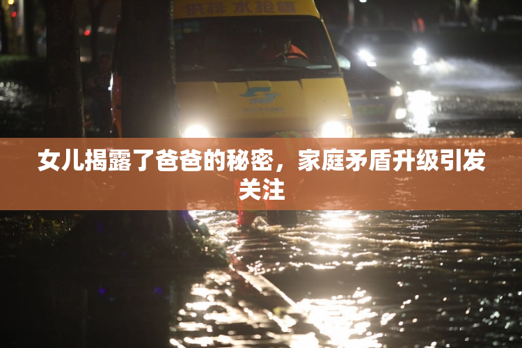 女儿揭露了爸爸的秘密，家庭矛盾升级引发关注