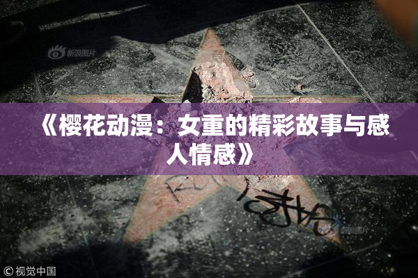 《樱花动漫：女重的精彩故事与感人情感》