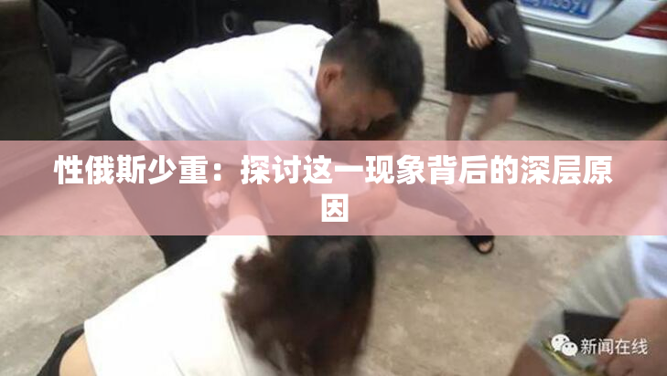 性俄斯少重：探讨这一现象背后的深层原因