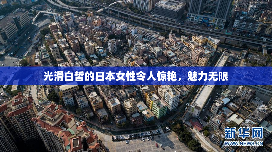 光滑白皙的日本女性令人惊艳，魅力无限