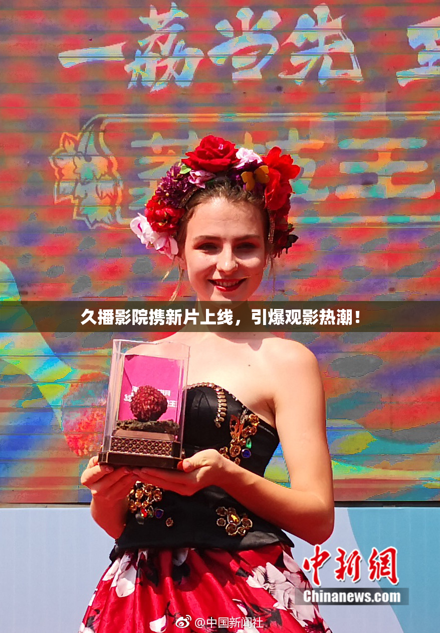 久播影院携新片上线，引爆观影热潮！