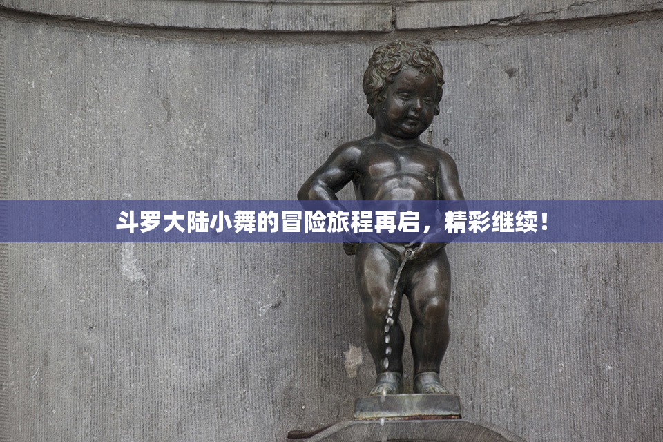 斗罗大陆小舞的冒险旅程再启，精彩继续！