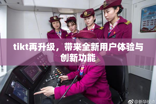 tikt再升级，带来全新用户体验与创新功能