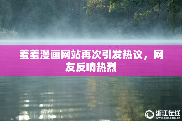 羞羞漫画网站再次引发热议，网友反响热烈