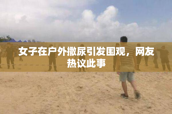 女子在户外撒尿引发围观，网友热议此事