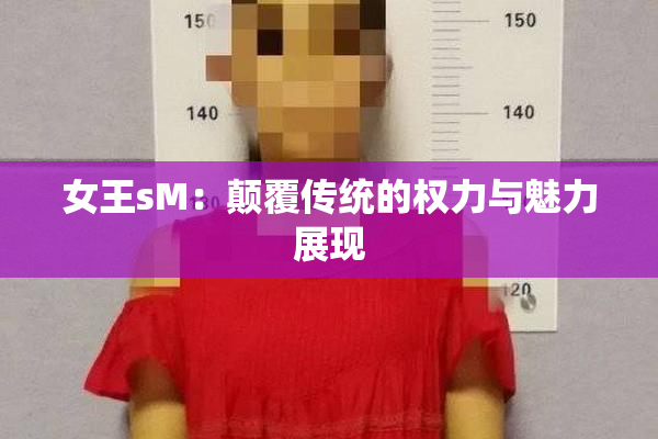女王sM：颠覆传统的权力与魅力展现