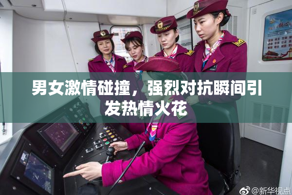 男女激情碰撞，强烈对抗瞬间引发热情火花