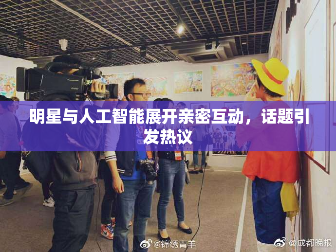 明星与人工智能展开亲密互动，话题引发热议