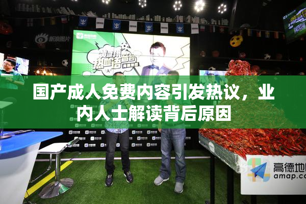 国产成人免费内容引发热议，业内人士解读背后原因