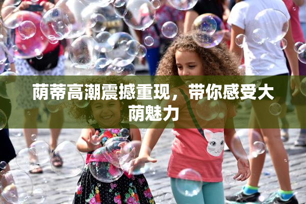 荫蒂高潮震撼重现，带你感受大荫魅力