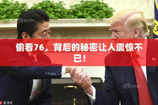 偷看76，背后的秘密让人震惊不已！
