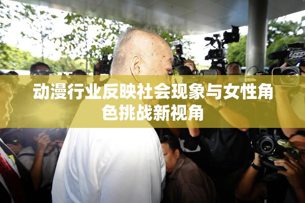动漫行业反映社会现象与女性角色挑战新视角