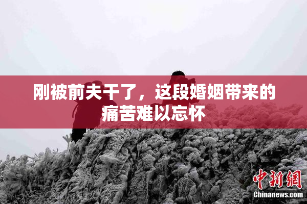 刚被前夫干了，这段婚姻带来的痛苦难以忘怀