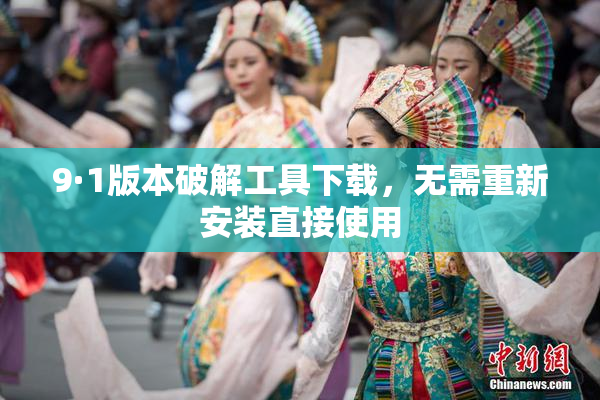 9·1版本破解工具下载，无需重新安装直接使用