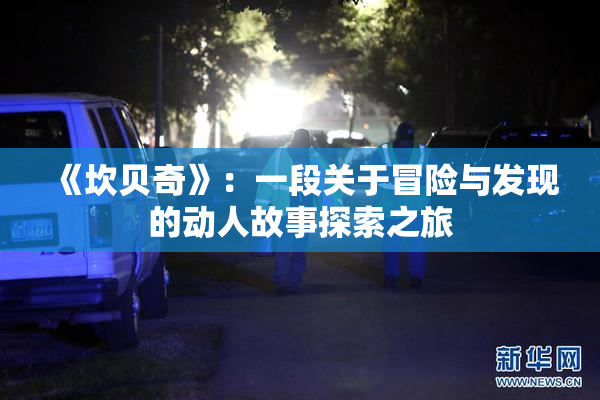 《坎贝奇》：一段关于冒险与发现的动人故事探索之旅
