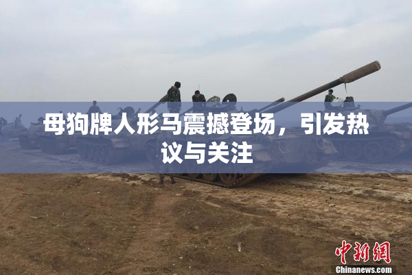 母狗牌人形马震撼登场，引发热议与关注