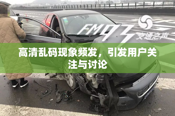 高清乱码现象频发，引发用户关注与讨论