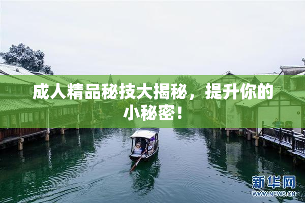 成人精品秘技大揭秘，提升你的小秘密！