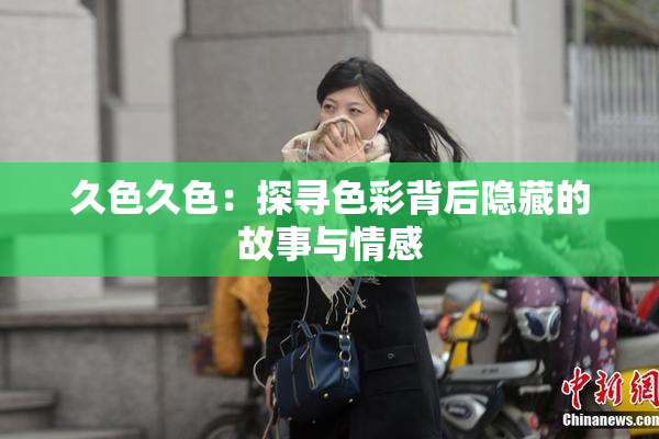 久色久色：探寻色彩背后隐藏的故事与情感
