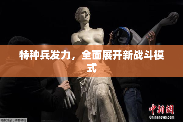 特种兵发力，全面展开新战斗模式