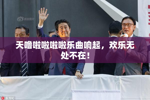 天噜啦啦啦啦乐曲响起，欢乐无处不在！