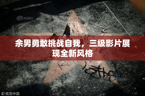 余男勇敢挑战自我，三级影片展现全新风格