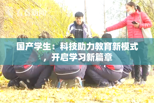 国产学生：科技助力教育新模式，开启学习新篇章