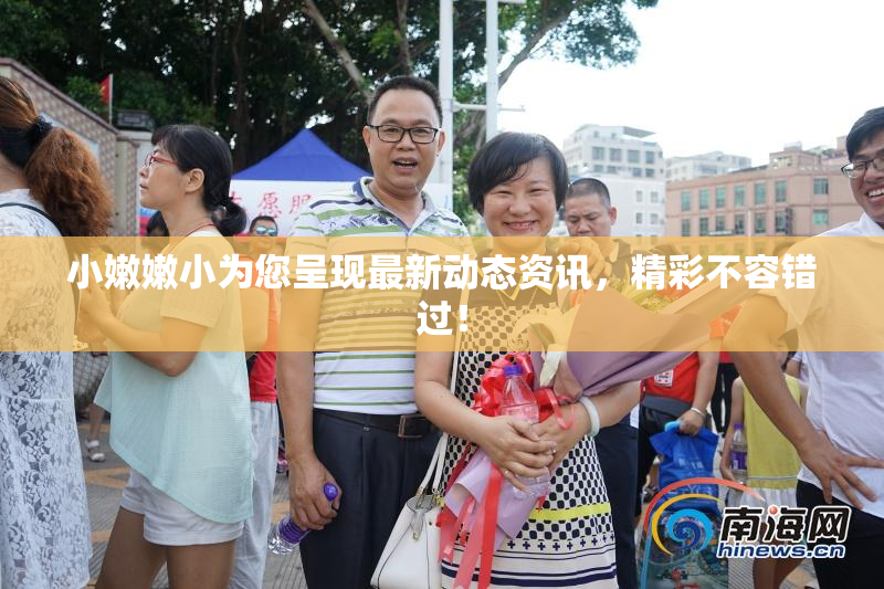 小嫩嫩小为您呈现最新动态资讯，精彩不容错过！
