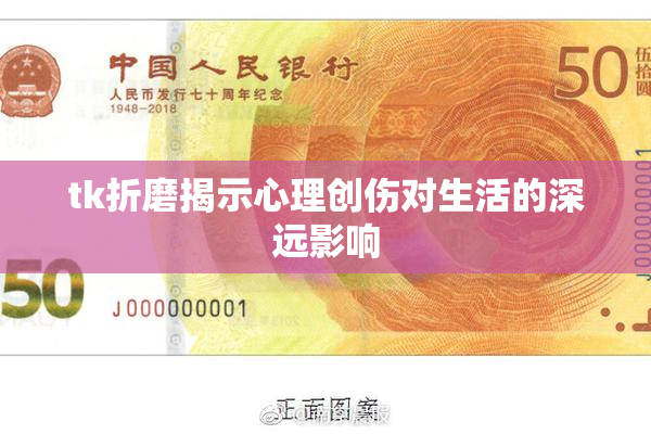 tk折磨揭示心理创伤对生活的深远影响