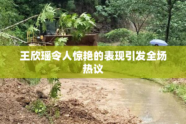 王欣瑶令人惊艳的表现引发全场热议