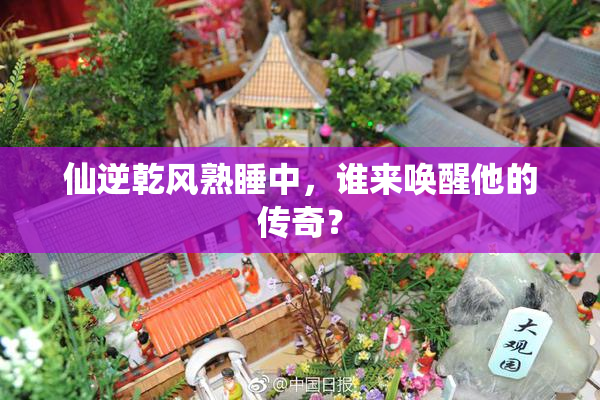 仙逆乾风熟睡中，谁来唤醒他的传奇？