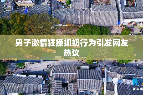 男子激情狂揉抓奶行为引发网友热议