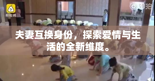 夫妻互换身份，探索爱情与生活的全新维度。