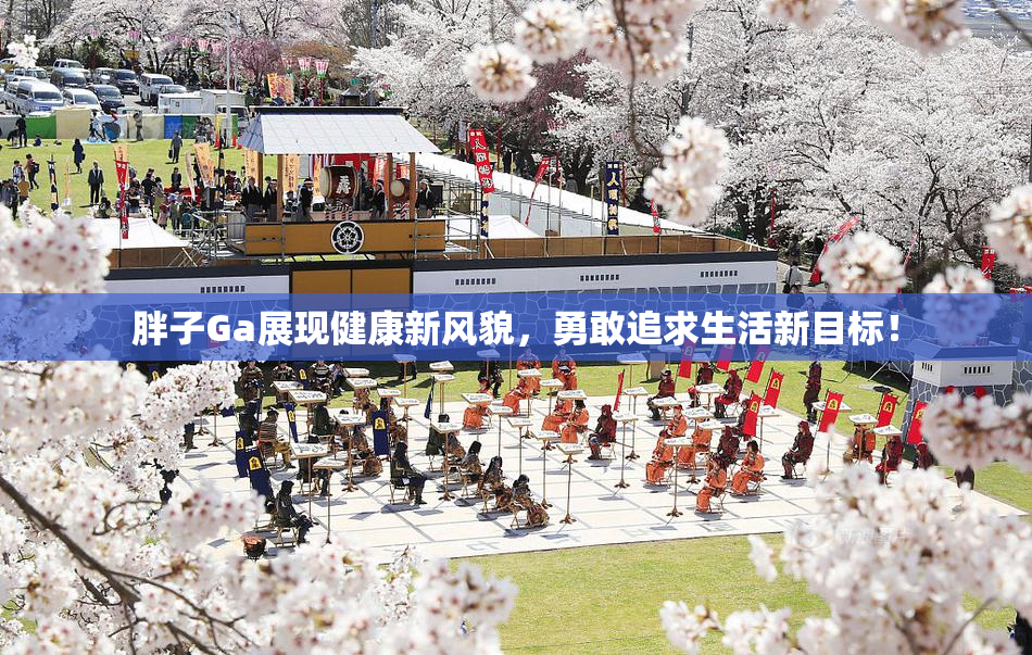 胖子Ga展现健康新风貌，勇敢追求生活新目标！