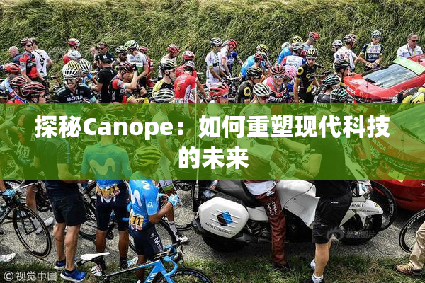探秘Canope：如何重塑现代科技的未来