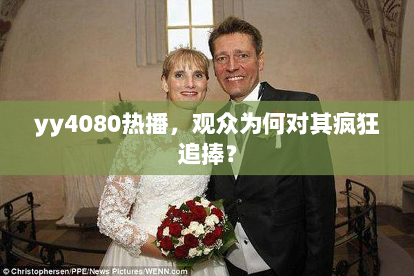 yy4080热播，观众为何对其疯狂追捧？