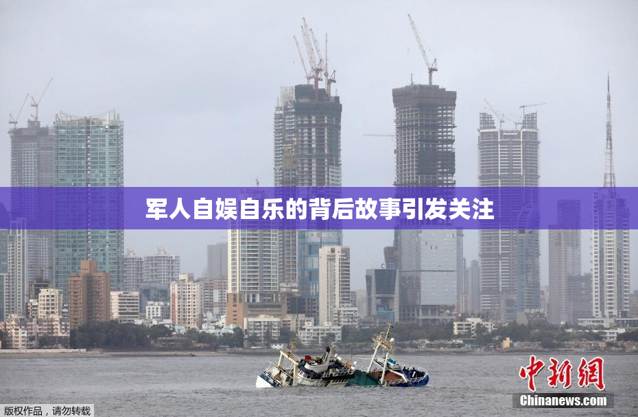 军人自娱自乐的背后故事引发关注