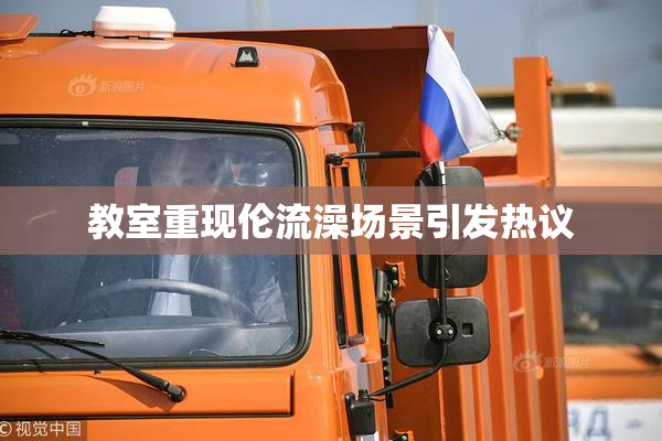 教室重现伦流澡场景引发热议