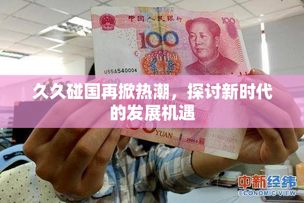 久久碰国再掀热潮，探讨新时代的发展机遇