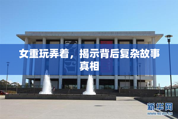 女重玩弄着，揭示背后复杂故事真相
