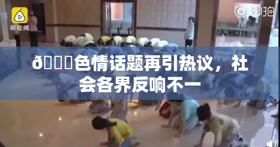 🔞色情话题再引热议，社会各界反响不一