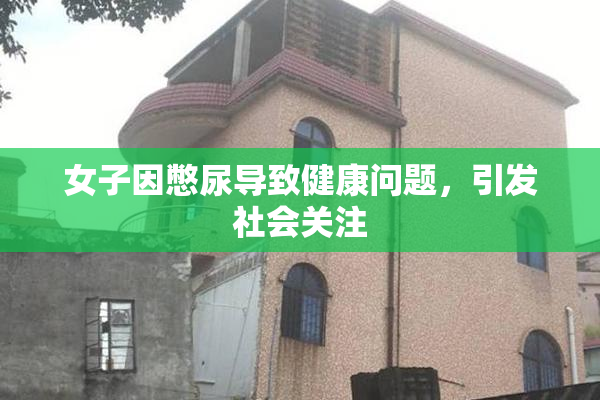 女子因憋尿导致健康问题，引发社会关注