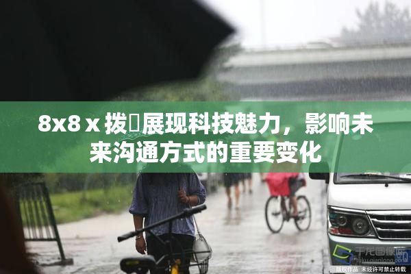 8x8ⅹ拨牐展现科技魅力，影响未来沟通方式的重要变化