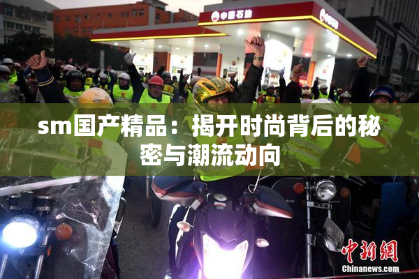 sm国产精品：揭开时尚背后的秘密与潮流动向