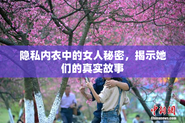 隐私内衣中的女人秘密，揭示她们的真实故事