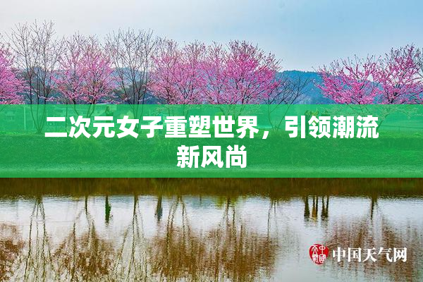 二次元女子重塑世界，引领潮流新风尚