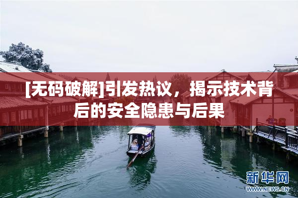 [无码破解]引发热议，揭示技术背后的安全隐患与后果